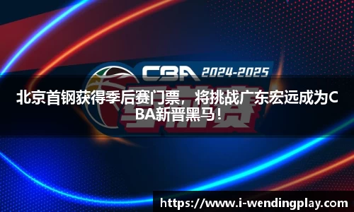 北京首钢获得季后赛门票，将挑战广东宏远成为CBA新晋黑马！
