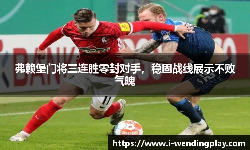 弗赖堡门将三连胜零封对手，稳固战线展示不败气魄