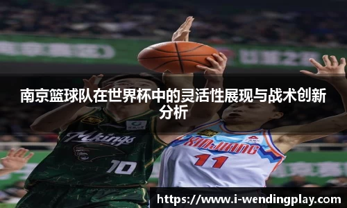 南京篮球队在世界杯中的灵活性展现与战术创新分析
