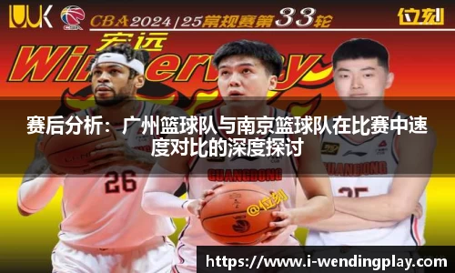 赛后分析：广州篮球队与南京篮球队在比赛中速度对比的深度探讨