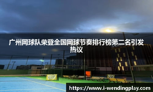 广州网球队荣登全国网球节奏排行榜第二名引发热议