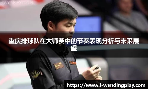 重庆排球队在大师赛中的节奏表现分析与未来展望